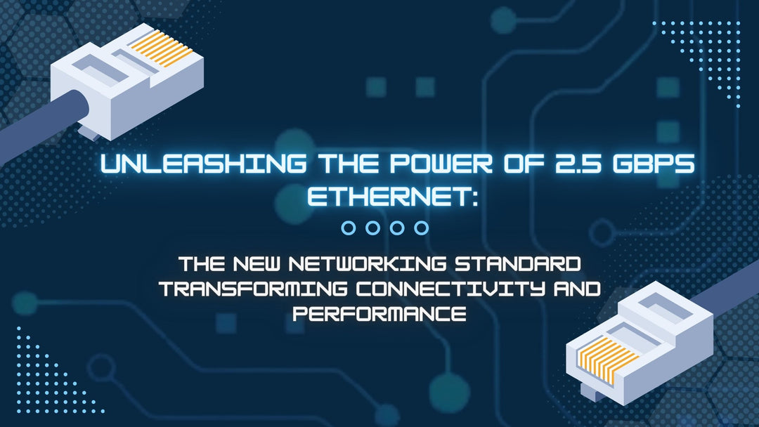 Unleashing the Power of 2.5 Gbps Ethernet: The New Networking Standard Transforming Connectivity and Performance